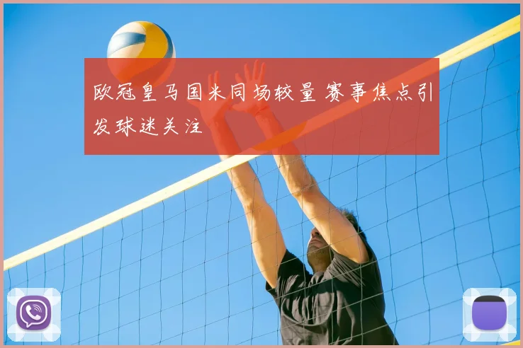 欧冠皇马国米同场较量 赛事焦点引发球迷关注