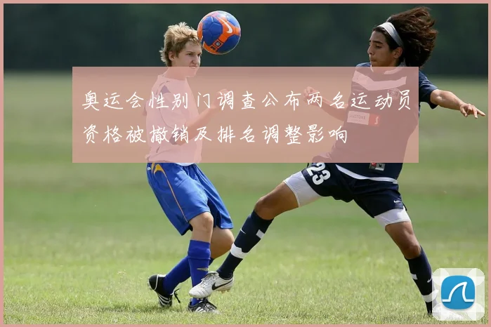 奥运会性别门调查公布两名运动员资格被撤销及排名调整影响