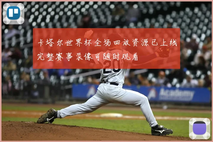 卡塔尔世界杯全场回放资源已上线完整赛事录像可随时观看