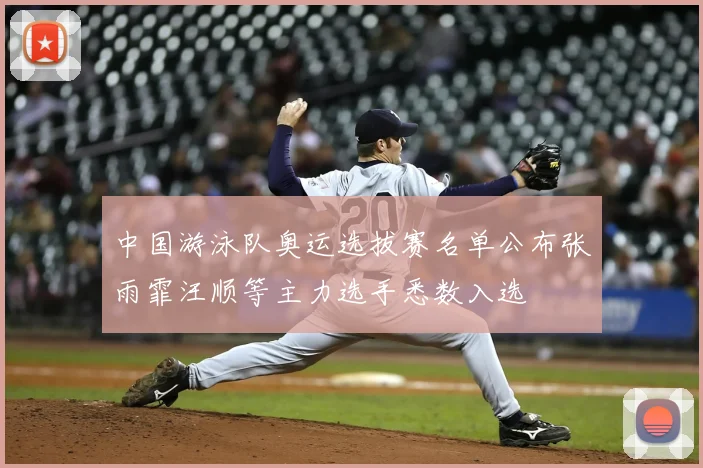 中国游泳队奥运选拔赛名单公布张雨霏汪顺等主力选手悉数入选