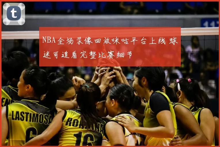NBA全场录像回放咪咕平台上线 球迷可追看完整比赛细节