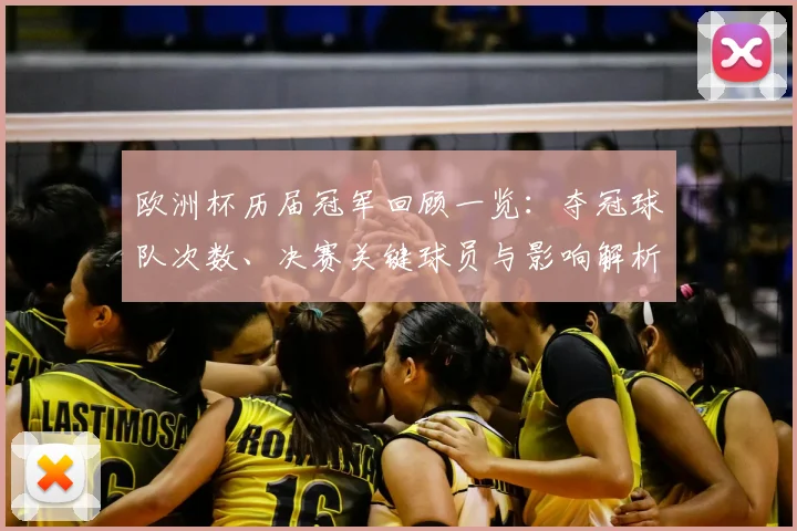 欧洲杯历届冠军回顾一览:夺冠球队次数、决赛关键球员与影响解析