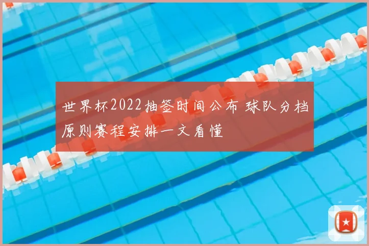 世界杯2022抽签时间公布 球队分档原则赛程安排一文看懂