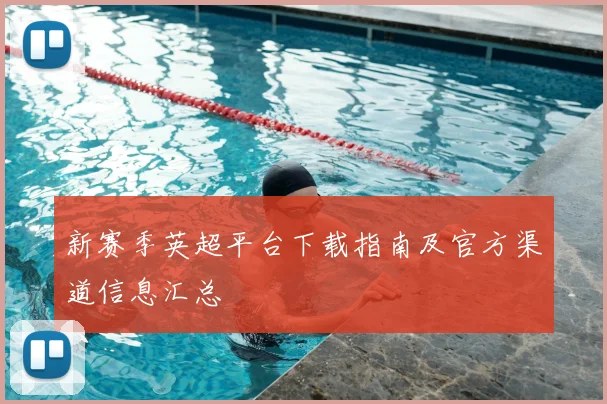 新赛季英超平台下载指南及官方渠道信息汇总