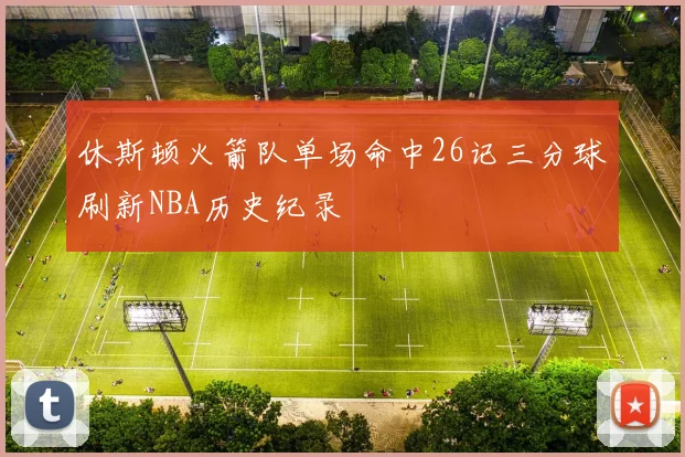 休斯顿火箭队单场命中26记三分球刷新NBA历史纪录
