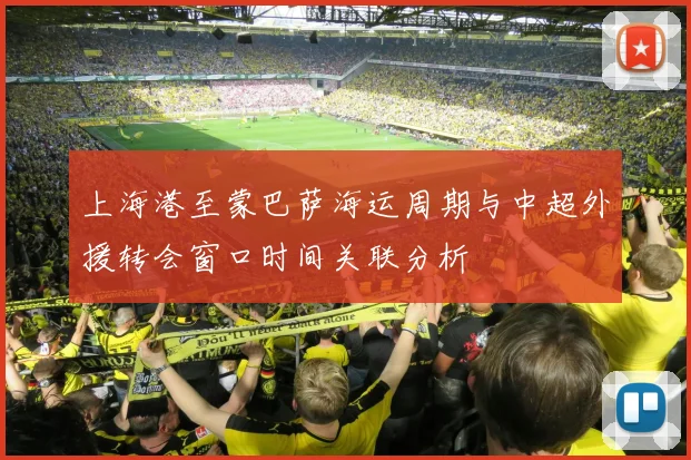 上海港至蒙巴萨海运周期与中超外援转会窗口时间关联分析