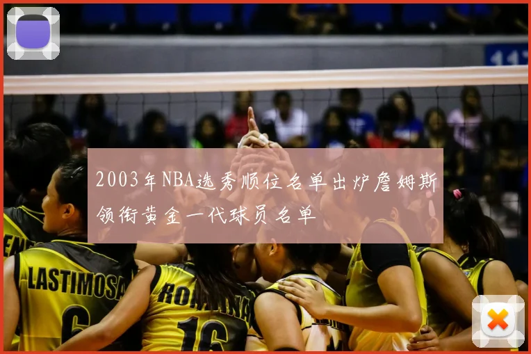 2003年NBA选秀顺位名单出炉詹姆斯领衔黄金一代球员名单