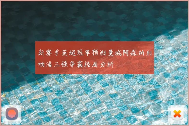 新赛季英超冠军预测曼城阿森纳利物浦三强争霸格局分析