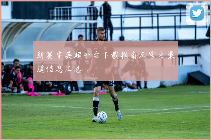 新赛季英超平台下载指南及官方渠道信息汇总