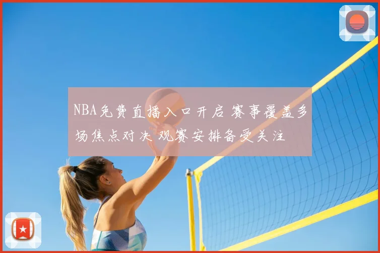 NBA免费直播入口开启 赛事覆盖多场焦点对决 观赛安排备受关注