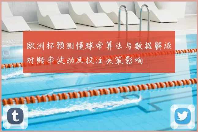 欧洲杯预测懂球帝算法与数据解读对赔率波动及投注决策影响