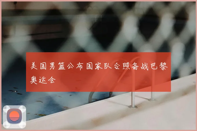 美国男篮公布国家队合照备战巴黎奥运会