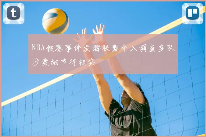 NBA假赛事件发酵联盟介入调查多队涉案细节待核实