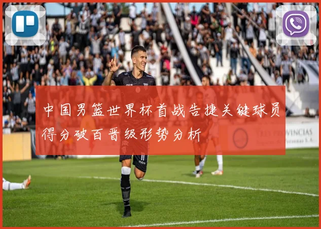 中国男篮世界杯首战告捷关键球员得分破百晋级形势分析