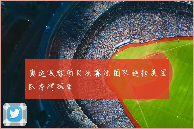 奥运滚球项目决赛法国队逆转美国队夺得冠军