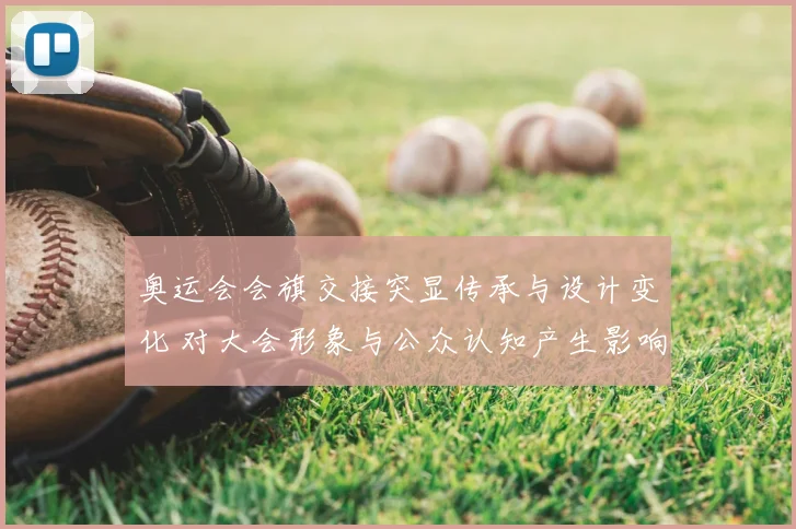 奥运会会旗交接突显传承与设计变化 对大会形象与公众认知产生影响