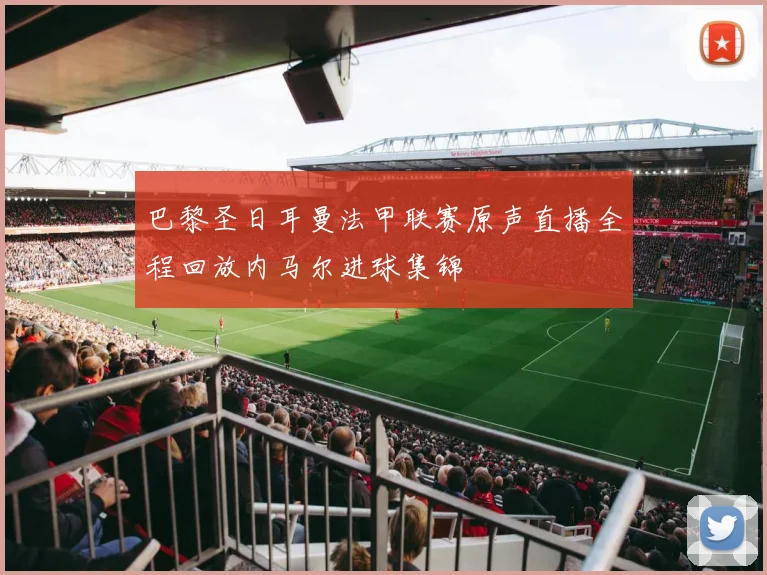 巴黎圣日耳曼法甲联赛原声直播全程回放内马尔进球集锦